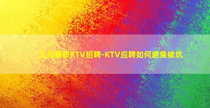 义乌兼职KTV招聘-KTV应聘如何避兔被坑
