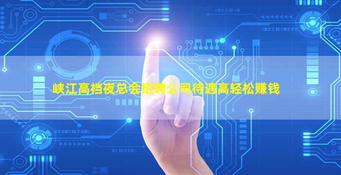 峡江高档夜总会招聘公司待遇高轻松赚钱