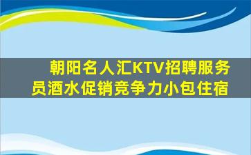 朝阳名人汇KTV招聘服务员酒水促销竞争力小包住宿